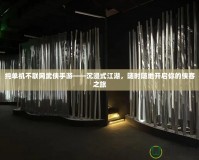 純單機不聯(lián)網(wǎng)武俠手游——沉浸式江湖，隨時隨地開啟你的俠客之旅