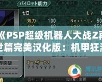 《PSP超級(jí)機(jī)器人大戰(zhàn)Z再世篇完美漢化版：機(jī)甲狂潮再度席卷，激燃你的戰(zhàn)斗熱血！》