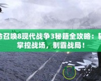 使命召喚8現(xiàn)代戰(zhàn)爭(zhēng)3秘籍全攻略：輕松掌控戰(zhàn)場(chǎng)，制霸戰(zhàn)局！