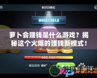 蘿卜會賺錢是什么游戲？揭秘這個火爆的賺錢新模式！