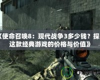 《使命召喚8：現(xiàn)代戰(zhàn)爭(zhēng)3多少錢(qián)？探索這款經(jīng)典游戲的價(jià)格與價(jià)值》