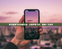 夢(mèng)幻西游飛升攻略大全：從新手到飛升，助你一飛沖天