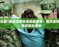 戰(zhàn)爭機器1視頻攻略在線觀看國語：揭開戰(zhàn)場秘密，助你輕松通關(guān)