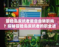 冒險(xiǎn)島反抗者能自由轉(zhuǎn)職嗎？探秘冒險(xiǎn)島反抗者的職業(yè)進(jìn)階之路！