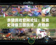 赤壁游戲官網(wǎng)論壇：探索史詩(shī)級(jí)三國(guó)戰(zhàn)場(chǎng)，點(diǎn)燃你的英雄夢(mèng)！