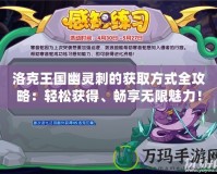 洛克王國幽靈刺的獲取方式全攻略：輕松獲得、暢享無限魅力！