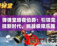 彈彈堂暗夜伯爵：引領(lǐng)競(jìng)技新時(shí)代，挑戰(zhàn)極限樂(lè)趣