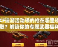 CF端游活動領(lǐng)的槍在哪里領(lǐng)?。拷怄i你的專屬武器福利！