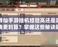 尋仙手游掛機(jī)經(jīng)驗(yàn)高還是離線更劃算？掌握這些秘訣輕松提升戰(zhàn)力