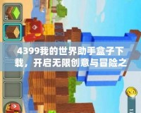 4399我的世界助手盒子下載，開啟無限創(chuàng)意與冒險之旅