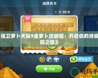 《保衛(wèi)蘿卜天際9金蘿卜攻略圖：開啟你的終極塔防之旅》