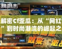 解密Cf歪瓜：從“網(wǎng)紅”到時(shí)尚潮流的崛起之路