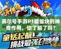 賽爾號手游P1能量塊的神奇作用，你了解了嗎？
