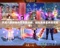 天龍八部附體外觀獲取攻略，輕松變身武林絕世高手！
