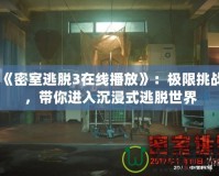《密室逃脫3在線播放》：極限挑戰(zhàn)，帶你進(jìn)入沉浸式逃脫世界