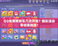 QQ炫舞轉(zhuǎn)轉(zhuǎn)樂幾點開始？精彩活動等你來挑戰(zhàn)！