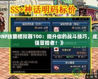 《DNF技能模擬器100：提升你的戰(zhàn)斗技巧，成就最強(qiáng)冒險(xiǎn)者！》