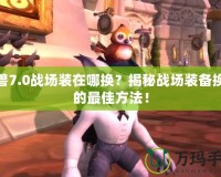 魔獸7.0戰(zhàn)場(chǎng)裝在哪換？揭秘戰(zhàn)場(chǎng)裝備換裝的最佳方法！
