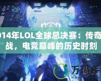2014年LOL全球總決賽：傳奇之戰(zhàn)，電競(jìng)巔峰的歷史時(shí)刻