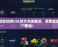 輕松玩轉(zhuǎn)LOL積分兌換商店，獲取超值獎勵！