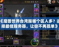 《魔獸世界臺(tái)灣服哪個(gè)區(qū)人多？選擇最佳服務(wù)器，讓你不再孤單》