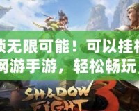 解鎖無(wú)限可能！可以?huà)鞕C(jī)的3D網(wǎng)游手游，輕松暢玩，手不離開(kāi)！