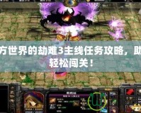 西方世界的劫難3主線任務(wù)攻略，助你輕松闖關(guān)！