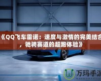 《QQ飛車?yán)字Z：速度與激情的完美結(jié)合，馳騁賽道的超跑體驗(yàn)》