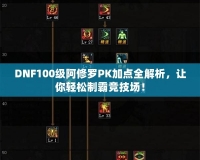 DNF100級阿修羅PK加點全解析，讓你輕松制霸競技場！