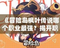 《冒險(xiǎn)島楓葉傳說哪個(gè)職業(yè)最強(qiáng)？揭開職業(yè)選擇的神秘面紗》