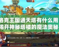 洛克王國通天塔有什么用？揭開神秘塔樓的魔法奧秘！