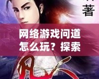 網(wǎng)絡(luò)游戲問(wèn)道怎么玩？探索你的仙俠之旅！