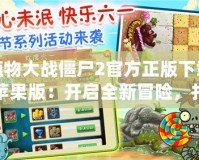 植物大戰(zhàn)僵尸2官方正版下載蘋果版：開啟全新冒險(xiǎn)，打敗僵尸守護(hù)家園！
