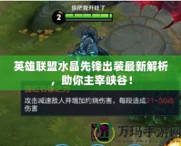 英雄聯(lián)盟水晶先鋒出裝最新解析，助你主宰峽谷！