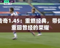 傳奇1.45：重燃經(jīng)典，帶你重回曾經(jīng)的榮耀