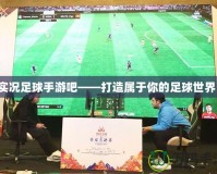 實(shí)況足球手游吧——打造屬于你的足球世界！