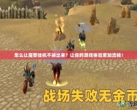 怎么讓魔獸掛機(jī)不掉出來？讓你的游戲體驗(yàn)更加流暢！