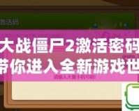 植物大戰(zhàn)僵尸2激活密碼揭秘：帶你進入全新游戲世界！