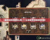 超好玩修改器怎么用——讓你暢享無限游戲樂趣！