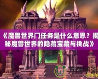 《魔獸世界門任務(wù)是什么意思？揭秘魔獸世界的隱藏寶藏與挑戰(zhàn)》