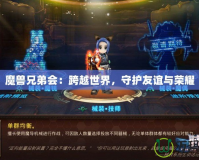 魔獸兄弟會：跨越世界，守護友誼與榮耀