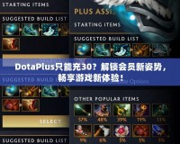 DotaPlus只能充30？解鎖會(huì)員新姿勢(shì)，暢享游戲新體驗(yàn)！