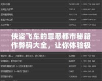 俠盜飛車的罪惡都市秘籍作弊碼大全，讓你體驗極致快感！
