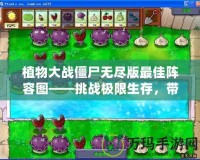 植物大戰(zhàn)僵尸無盡版最佳陣容圖——挑戰(zhàn)極限生存，帶你碾壓僵尸潮！