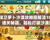 保衛(wèi)蘿卜沙漠攻略圖解法10：通關(guān)秘籍，輕松打破沙漠難關(guān)