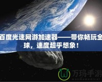 百度光速網(wǎng)游加速器——帶你暢玩全球，速度超乎想象！