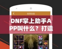 DNF掌上助手APP叫什么？打造你的專屬游戲助手，暢玩地下城與勇士！