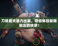 刀塔屠夫暴力出裝，帶你體驗極限輸出的快感！