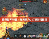 傳奇世界PK掛：逆天助力，打破游戲極限