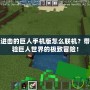 我的世界進(jìn)擊的巨人手機(jī)版怎么聯(lián)機(jī)？帶你一起體驗巨人世界的極致冒險！
